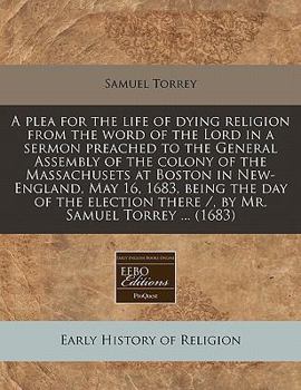 Paperback A Plea for the Life of Dying Religion from the Word of the Lord in a Sermon Preached to the General Assembly of the Colony of the Massachusets at Bost Book