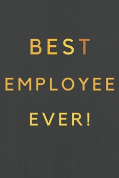 Best Employee Ever!: Best Employee Happy Gift / Journal For The Hardest Working Employee's Book / Notebook / Diary / Unique Greeting & Birthday Card Alternative