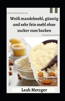 Weiß mandelmehl, günstig und sehr fein mehl ohne zucker zum backen (German Edition)