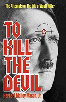 To Kill The Devil: The Attempts on the Life of Adolf Hitler