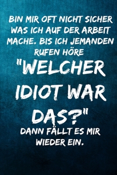 Bin mir oft nicht sicher was ich auf der Arbeit mache. Bis ich jemanden rufen höre: "Welcher Idiot war das?" Dann fällt es mir wieder ein.: Notizbuch ... Kollegen, Mitarbeiter (German Edition)