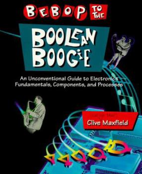 Paperback Bebop to the Boolean Boogie: An Unconventional Guide to Electronics Fundamentals, Components, and Processes Book