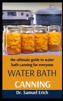 Paperback Water Bath Canning: The Ultimate Guide To Water Bath Canning For Everyone Book