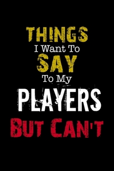 Paperback Things I Want to Say to My Players But Can't " Notebook Funny Gift: Lined Notebook / Journal Gift, 110 Pages, 6x9, Soft Cover, Matte Finish Book