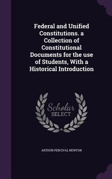 Hardcover Federal and Unified Constitutions. a Collection of Constitutional Documents for the use of Students, With a Historical Introduction Book