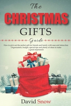 Paperback The Christmas Gifts Guide: How to pick out the perfect gift for friends and family with ease and stress-free. Organization, budget, special tips Book