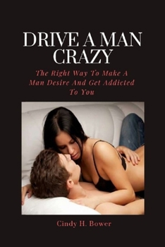 Paperback Drive A Man Crazy: The Right Way To Make A Man Desire And Get Addicted To You Book