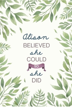 Alison Believed She Could So She Did: Cute Personalized Name Journal / Notebook / Diary Gift For Writing & Note Taking For Women and Girls (6 x 9 - 110 Blank Lined Pages)