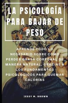 Paperback La Psicología Para Bajar de Peso: Aprende Todo Lo Necesario Sobre Como Perder Grasa Corporal de Manera Natural, Gracias a Los Fundamentos Psicológicos [Spanish] Book