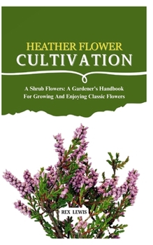 Paperback Heather Flower Cultivation: A Shrub Flowers: A Gardener's Handbook For Growing And Enjoying Classic Flowers Book