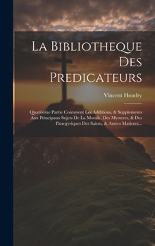 La Bibliotheque Des Predicateurs: Quatriéme Partie Contenent Les Additions, & Supplements Aux Principaux Sujets De La Morale, Des Mysteres, & Des ... Saints, & Autres Matieres...