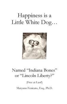 Paperback Happiness is a Little White Dog...: Named "Indiana Bones" or "Lincoln Liberty?" Book