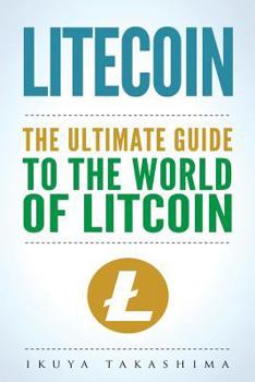Paperback Litecoin: The Ultimate Guide to the World of Litecoin, Litecoin Crypocurrency, Litecoin Investing, Litecoin Mining, Litecoin Guide, Cryptocurrency Book