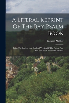Paperback A Literal Reprint Of The Bay Psalm Book: Being The Earliest New England Version Of The Psalms And The First Book Printed In America Book