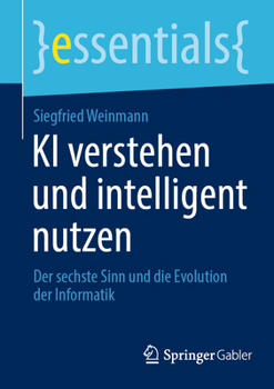 KI verstehen und intelligent nutzen: Der sechste Sinn und die Evolution der Informatik (essentials)