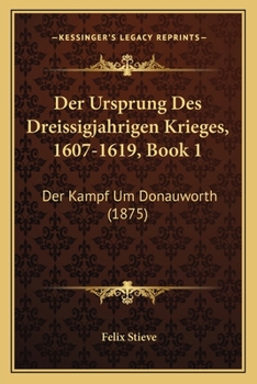 Der Ursprung Des Dreissigjahrigen Krieges, 1607-1619, Book 1: Der Kampf Um Donauworth (1875)