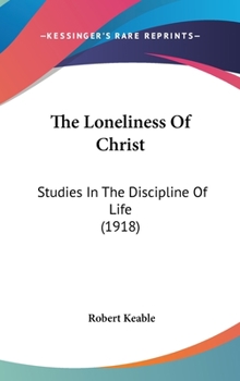 Hardcover The Loneliness Of Christ: Studies In The Discipline Of Life (1918) Book