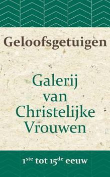 Geloofsgetuigen: Galerij van Christelijke Vrouwen van de 1ste tot en met de 15e eeuw