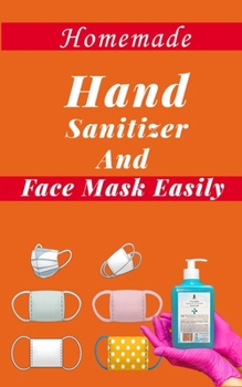 Paperback Homemade Hand Sanitizer and Face Mask Easily: How to Make Hand Sanitizers and an effective face mask Easily at Home. Protect Yourself and Your Family Book