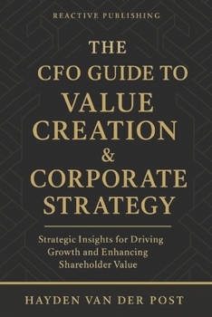 The CFO Guide to Value Creation & Corporate Strategy: Strategic Insights for Driving Growth, Enhancing Shareholder Value, and Shaping the Future of Finance (The CFO Guide to FP&A Mastery)