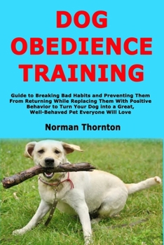 Paperback Dog Obedience Training: Guide to Breaking Bad Habits and Preventing Them From Returning While Replacing Them With Positive Behavior to Turn Your Dog i Book