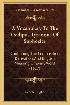 Paperback A Vocabulary To The Oedipus Tyrannus Of Sophocles: Containing The Composition, Derivation, And English Meaning Of Every Word (1827) Book