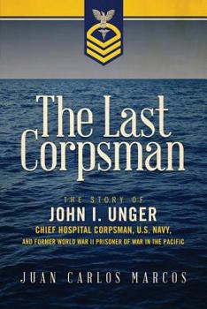 Paperback The Last Corpsman: The Story of John I. Unger, Chief Hospital Corpsman, U.S. Navy, and Former World War II Prisoner of War in the Pacific Book