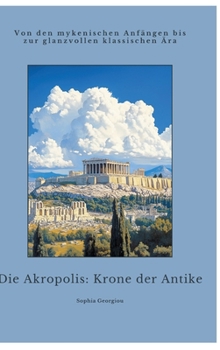 Die Akropolis: Krone der Antike: Von den mykenischen Anfängen bis zur glanzvollen klassischen Ära (German Edition)