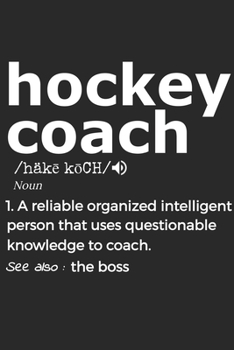 Hockey Coach Noun 1. Reliable Organized Intelligent Person That Uses Questionable Knowledge To Coach. See Also :  the boss: Handy Notebook For A ... Drills And Keeping Game Stats To Name A Few