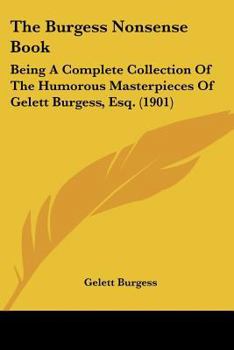 Paperback The Burgess Nonsense Book: Being A Complete Collection Of The Humorous Masterpieces Of Gelett Burgess, Esq. (1901) Book