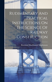 Hardcover Rudimentary And Practical Instructions On The Science Of Railway Construction Book