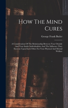 Hardcover How The Mind Cures: A Consideration Of The Relationship Between Your Outside And Your Inside Individualities And The Influence They Exerci Book