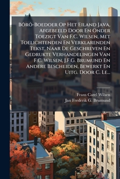 Bôrô-Boedoer Op Het Eiland Java, Afgebeeld Door En Onder Toezigt Van F.C. Wilsen, Met Toelichtenden En Verklarenden Tekst, Naar De Geschreven En ... En Uitg. Door C. Le... (Dutch Edition)