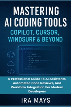 Paperback Mastering AI Coding Tools: Copilot, Cursor, Windsurf & Beyond: A Professional Guide To AI Assistants, Automated Code Reviews, And Workflow Integration Book