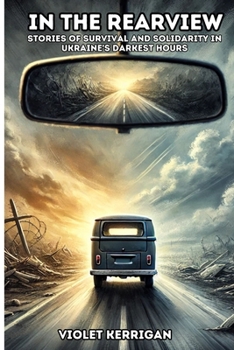 In the Rearview: Stories of Survival and Solidarity in Ukraine's Darkest Hours