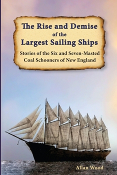 Paperback The Rise and Demise of the Largest Sailing Ships: Stories of the Six and Seven-Masted Coal Schooners of New England Book