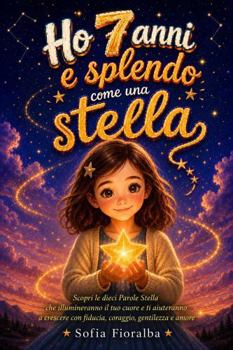 Ho 7 anni e splendo come una stella: Scopri le dieci Parole Stella che illumineranno il tuo cuore e ti aiuteranno a crescere con fiducia, coraggio, gentilezza e amore (Italian Edition)