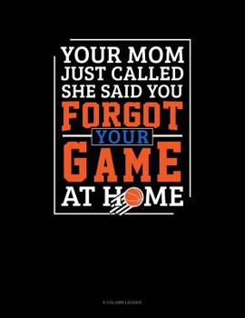 Paperback Your Mom Just Called She Said You Forgot Your Game At Home: 8 Column Ledger Book