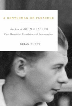 A Gentleman of Pleasure : One Life of John Glassco : Poet, Memoirist, Translator, and Pornographer