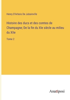 Paperback Histoire des ducs et des comtes de Champagne; De la fin du XIe siècle au milieu du XIIe: Tome 2 [French] Book