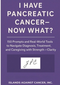 I Have Pancreatic Cancer — Now What?: A Guide to Navigating Diagnosis, Treatment, and Life Beyond the Shock (Now What? Cancer Guide Series)