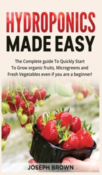 Hardcover Hydroponics Made Easy: The Complete guide To Quickly Start To Grow organic fruits, Microgreens and Fresh Vegetables even if you are a beginne Book