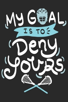 My Goal Is To Deny Yours: Funny Cool Lacrosse Journal | Notebook | Workbook | Diary | Planner - 6x9 - 120 College Ruled Lined Paper Pages - Cute Gift ... Teams, Fans, Enthusiasts, Champions, Coaches