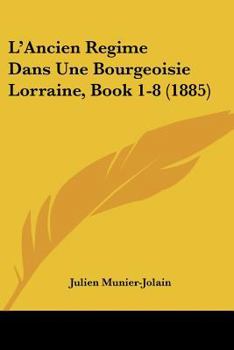 Paperback L'Ancien Regime Dans Une Bourgeoisie Lorraine, Book 1-8 (1885) [French] Book