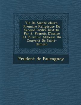 Paperback Vie de Sainte-Claire, Premi Re Religieuse Du Second Ordre Institu Par S. Fran OIS D'Assise Et Premi Re Abbesse Du Couvent de Saint-Damien [French] Book