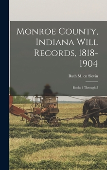 Hardcover Monroe County, Indiana Will Records, 1818-1904: Books 1 Through 5 Book