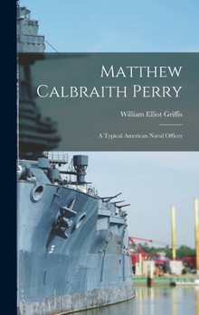 Matthew Calbraith Perry: A Typical American Naval Officer (Notable American Authors Series)