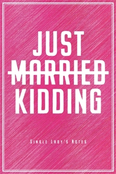 Just Married Just Kidding - Single Lady's Notes: Single Notebook For Unwed Singles & Single Ladies Journal Diary Planner (Dot Grid Paper, 120 Pages, 6" x 9") Perfect Ironic Gift For Flirting & Dating