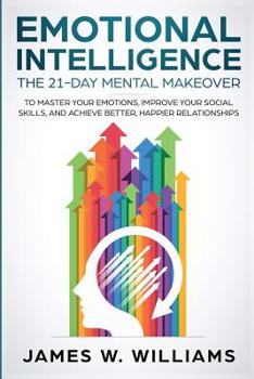 Paperback Emotional Intelligence: The 21-Day Mental Makeover to Master Your Emotions, Improve Your Social Skills, and Achieve Better, Happier Relationsh Book