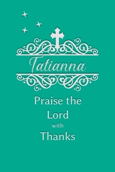 Tatianna Praise the Lord with Thanks: Personalized Gratitude Journal for Women of Faith